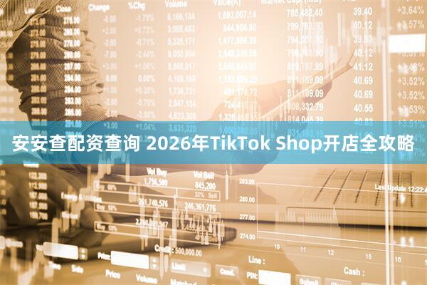 安安查配资查询 2026年TikTok Shop开店全攻略