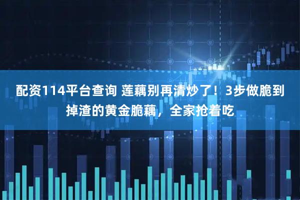 配资114平台查询 莲藕别再清炒了！3步做脆到掉渣的黄金脆藕，全家抢着吃